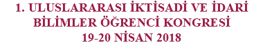1. ULUSLARARASI İKTİSADİ VE İDARİ BİLİMLER ÖĞRENCİ KONGRESİ 19-20 NİSAN 2018